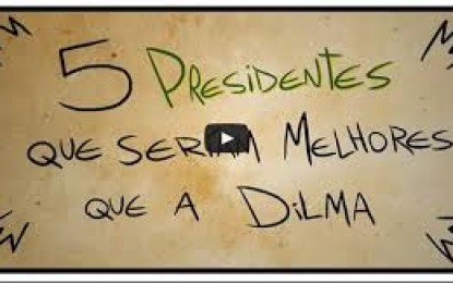 VEJA O VÍDEO- HUMOR: 5 Presidentes que seriam melhores que a Dilma