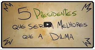 VEJA O VÍDEO- HUMOR: 5 Presidentes que seriam melhores que a Dilma